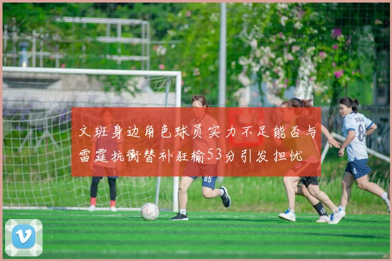 文班身边角色球员实力不足能否与雷霆抗衡替补狂输53分引发担忧