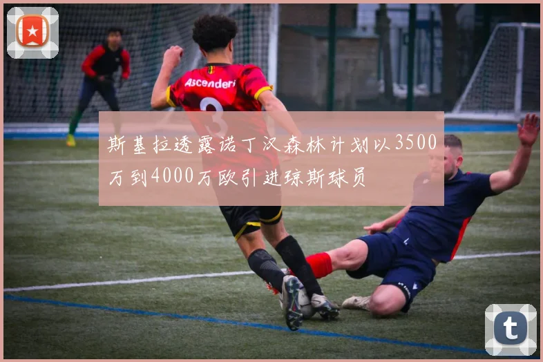 斯基拉透露诺丁汉森林计划以3500万到4000万欧引进琼斯球员