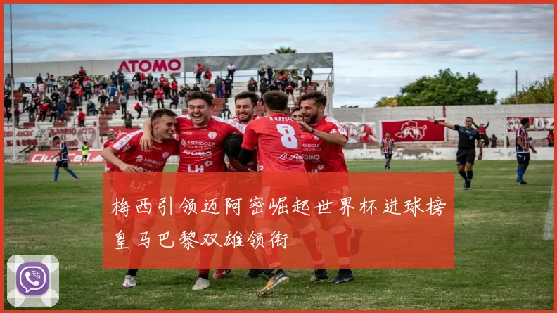梅西引领迈阿密崛起世界杯进球榜皇马巴黎双雄领衔