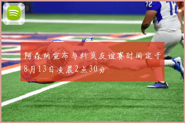 阿森纳宣布与科莫友谊赛时间定于8月13日凌晨2点30分