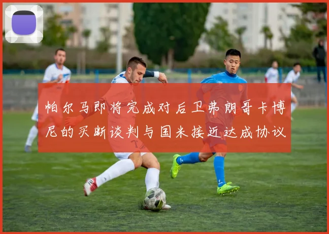 帕尔马即将完成对后卫弗朗哥卡博尼的买断谈判与国米接近达成协议
