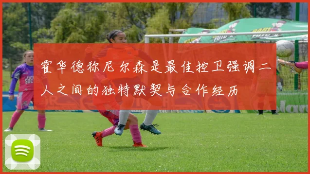 霍华德称尼尔森是最佳控卫强调二人之间的独特默契与合作经历