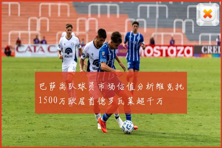 巴萨离队球员市场估值分析维克托1500万欧居首德罗瓦莱超千万
