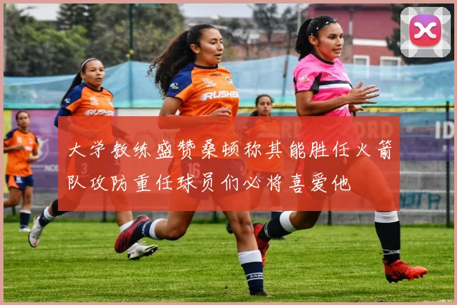 大学教练盛赞桑顿称其能胜任火箭队攻防重任球员们必将喜爱他