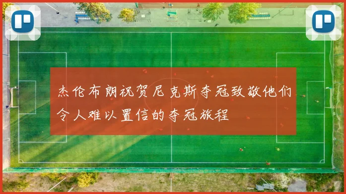 杰伦布朗祝贺尼克斯夺冠致敬他们令人难以置信的夺冠旅程