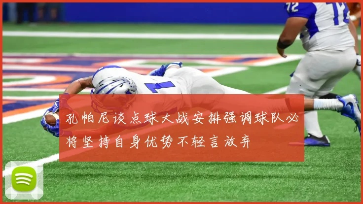 孔帕尼谈点球大战安排强调球队必将坚持自身优势不轻言放弃